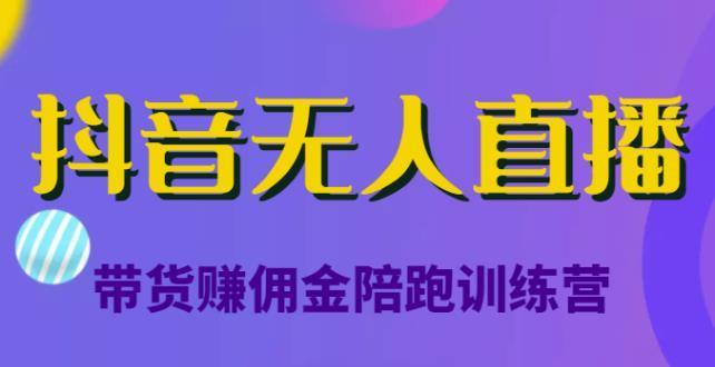 抖音无人直播带货赚佣金陪跑训练营 价值6980元