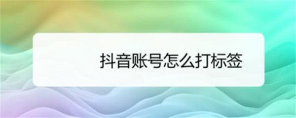 6个方法给抖音账号快速打标签 随便写写 第2张