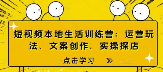 短视频本地生活训练营：运营玩法、文案创作、实操探店 自学教程 第1张