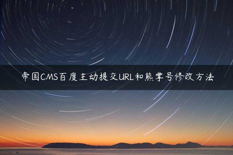 帝国CMS百度主动提交URL和熊掌号修改方法
                     第一张