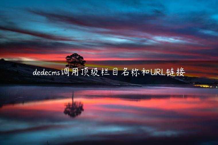 dedecms调用顶级栏目名称和URL链接
                     第一张