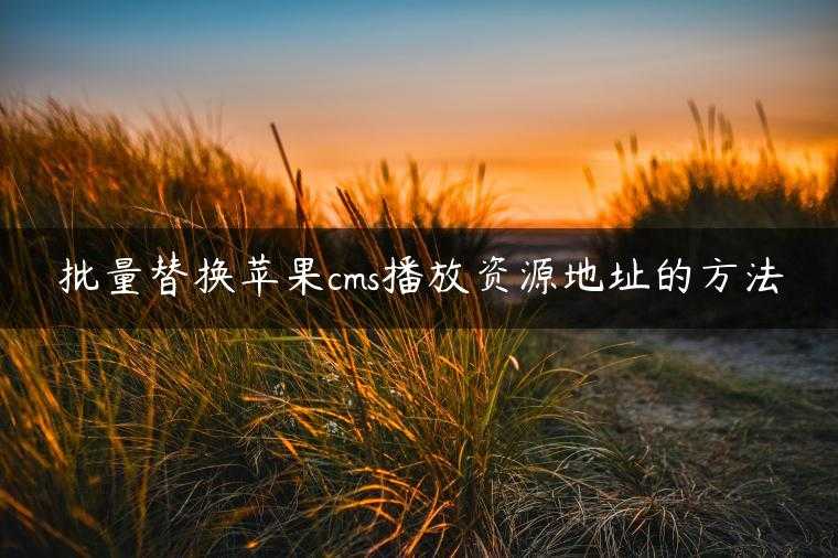批量替换苹果cms播放资源地址的方法
                     第一张
