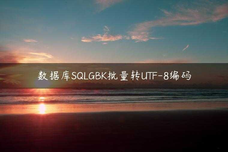 数据库SQLGBK批量转UTF-8编码
                     第一张