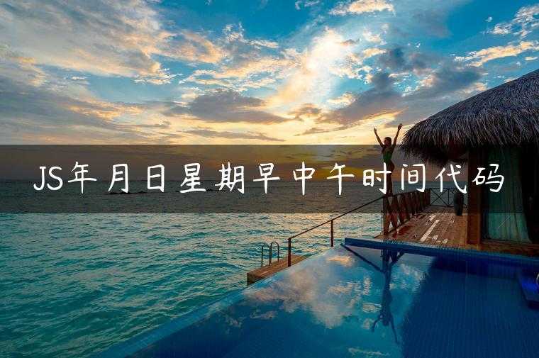 JS年月日星期早中午时间代码
                     第一张
