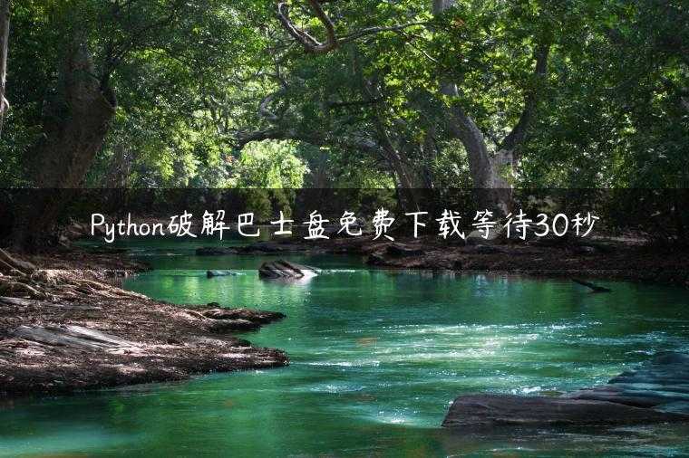 Python破解巴士盘免费下载等待30秒
                     第一张