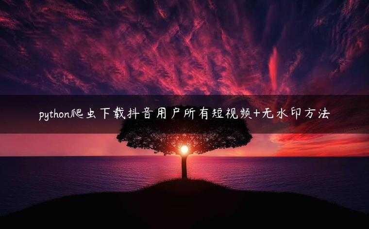 python爬虫下载抖音用户所有短视频+无水印方法
                     第一张