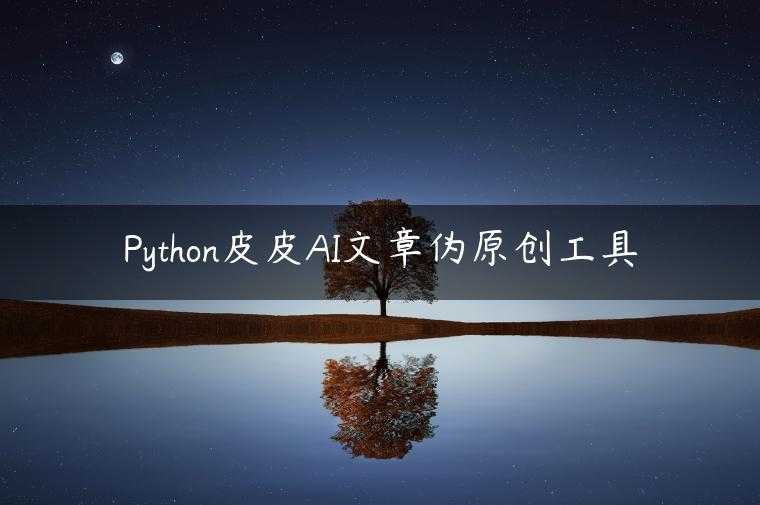 Python皮皮AI文章伪原创工具
                     第一张