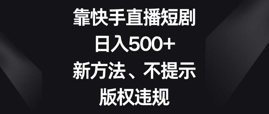 靠快手直播短剧，日入500+，新方法、不提示版权违规