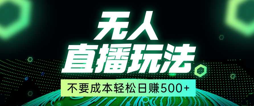 零投入无人直播玩法 —日赚500以上，全网首发