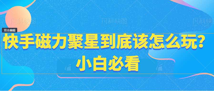 快手磁力聚星到底该怎么玩？小白必看 随便写写 第1张