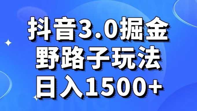 抖音3.0掘金，野路子玩法，实操日入1500+ 随便写写 第1张