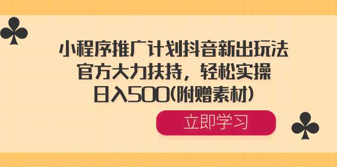 小程序推广计划抖音新出玩法，官方大力扶持，轻松实操，日入500(附赠素材) 随便写写 第1张