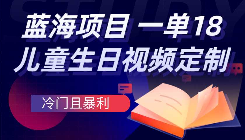 蓝海项目，儿童生日视频定制一单18.8