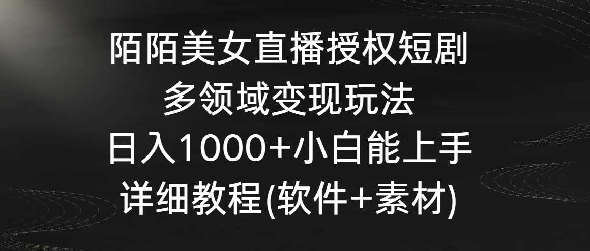 陌陌美女直播授权短剧，多领域变现玩法，日入1000+小白能上手，详细教程(软件+素材)