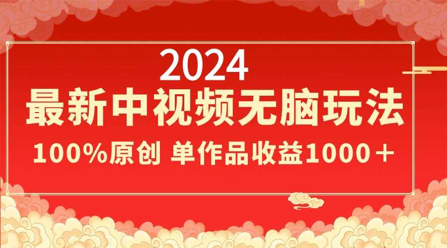 2024最新中视频无脑玩法，作品制作简单，100%原创，单作品收益1000＋