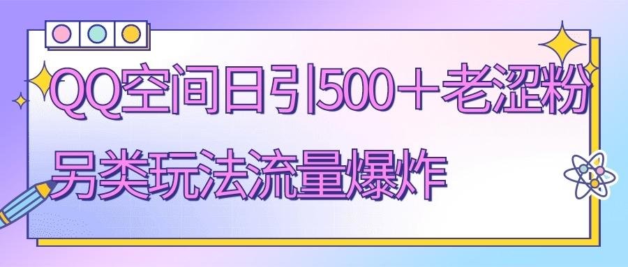 QQ空间日引500+老涩粉，另类玩法流量爆炸