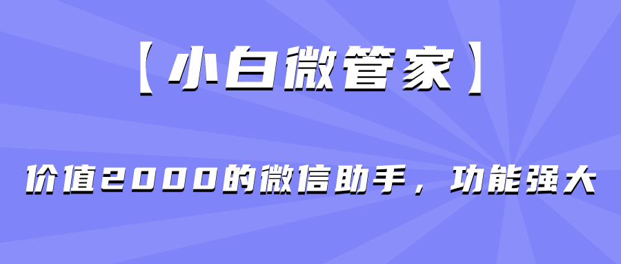 【小白微管家】价值2000的微信助手，功能强大 实用软件 第1张