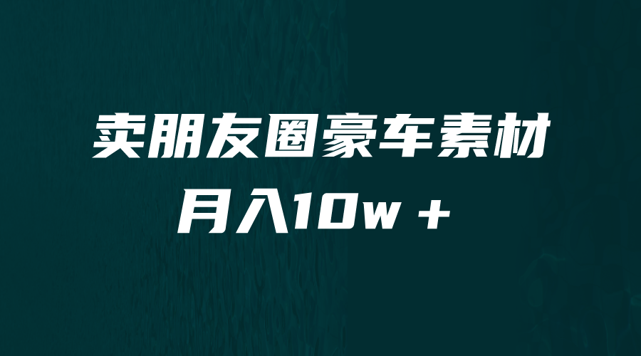 卖朋友圈素材，月入10w＋，小众暴利的赛道，谁做谁赚钱（教程+素材）