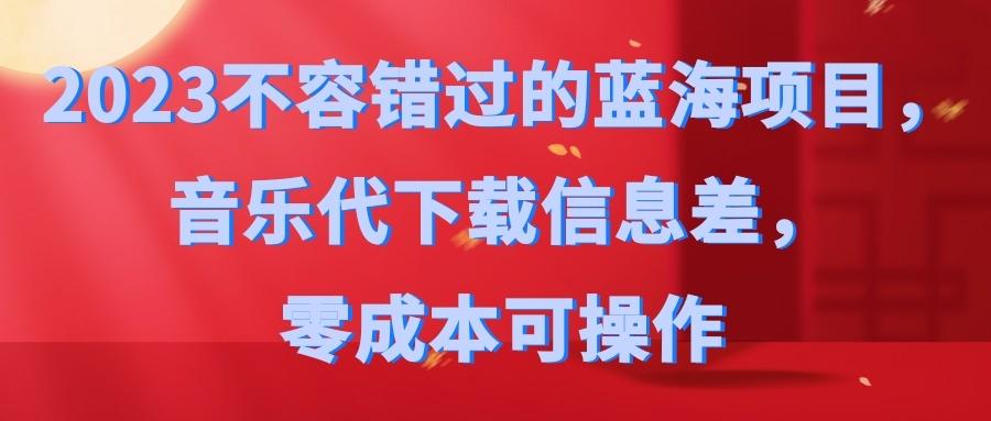 2023不容错过的蓝海项目，音乐代下载信息差，零成本可操作 随便写写 第1张