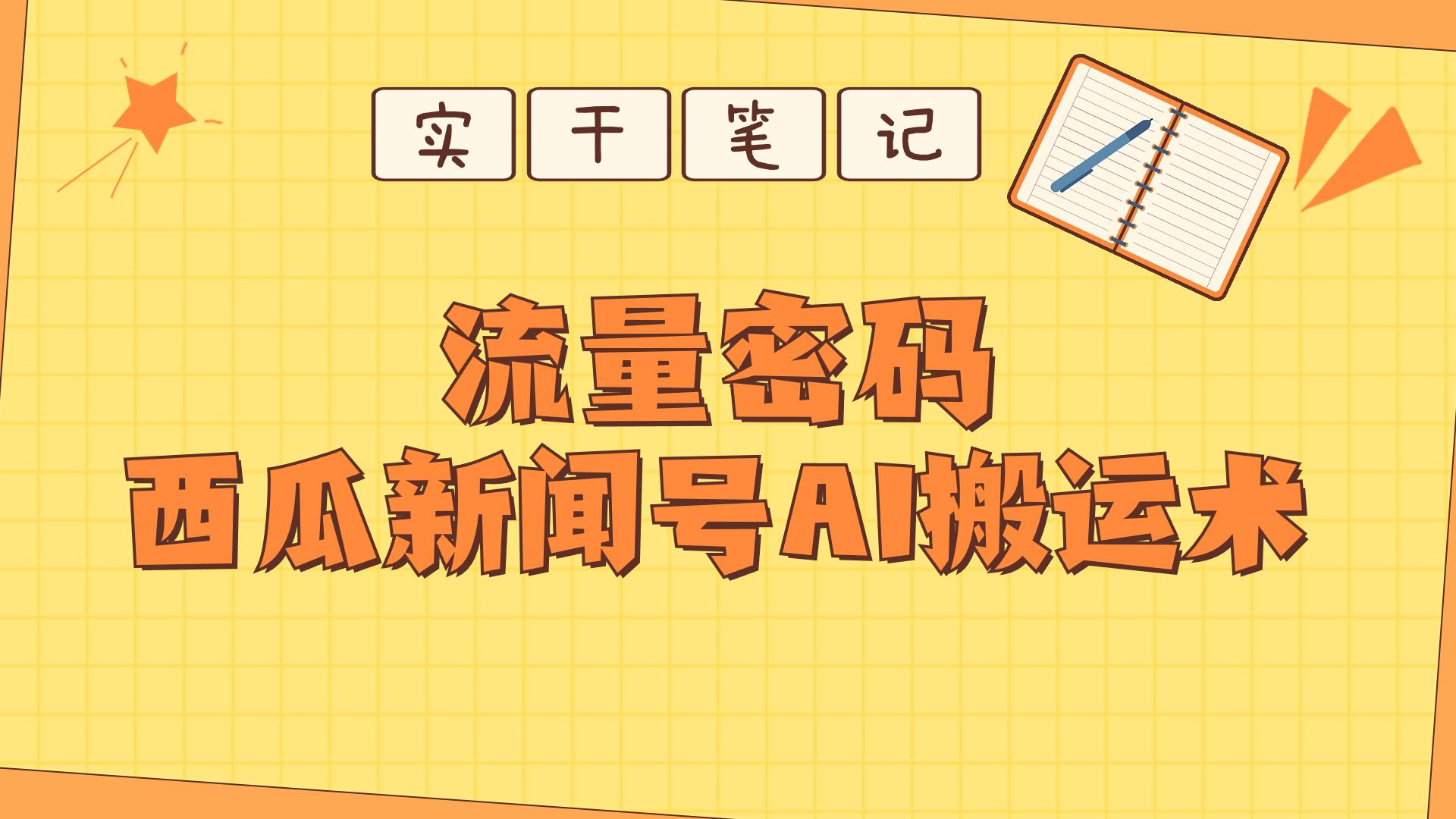 【深度拆解】西瓜视频热点新闻号AI搬运术 随便写写 第1张