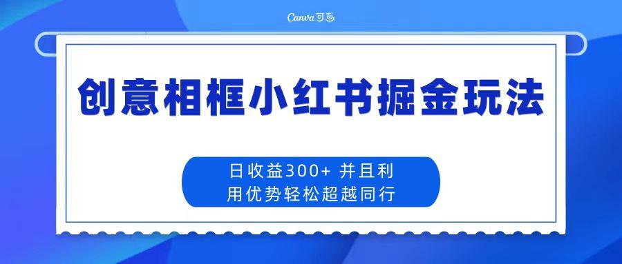 创意相框小红书掘金玩法 日收益300+ 随便写写 第1张