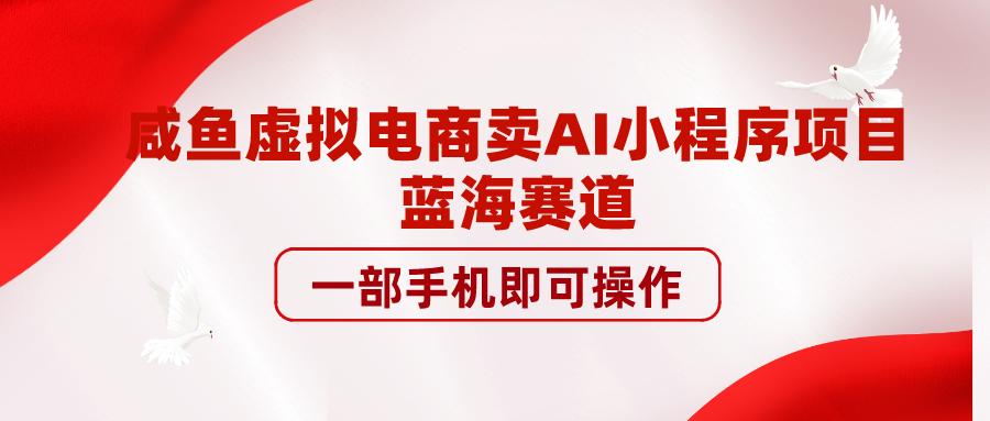 咸鱼虚拟电商卖AI小程序项目，蓝海赛道，一部手机即可操作