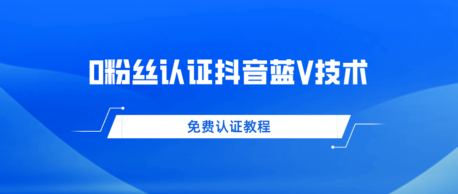 0粉丝免费认证抖音蓝V技术 帮人认证平均一单300+纯利润