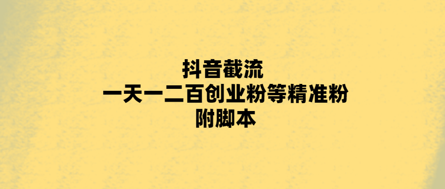 抖音截流 一天一二百创业粉等精准粉 附脚本 随便写写 第1张